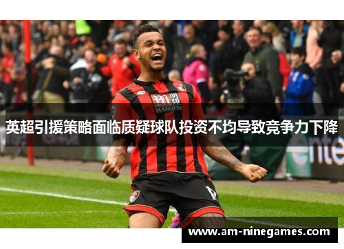 英超引援策略面临质疑球队投资不均导致竞争力下降