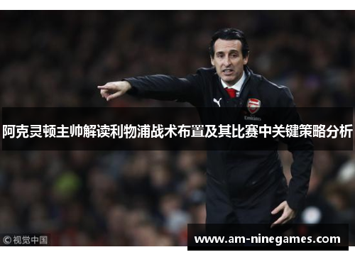 阿克灵顿主帅解读利物浦战术布置及其比赛中关键策略分析