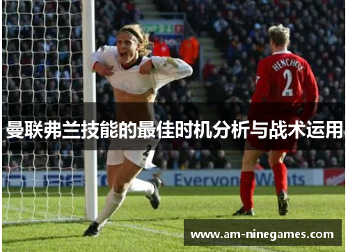 曼联弗兰技能的最佳时机分析与战术运用