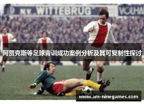 阿贾克斯等足球青训成功案例分析及其可复制性探讨