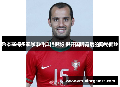 鲁本塞梅多家暴事件真相揭秘 揭开国脚背后的隐秘面纱