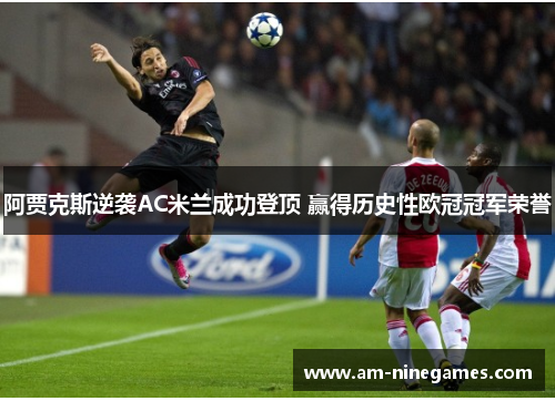 阿贾克斯逆袭AC米兰成功登顶 赢得历史性欧冠冠军荣誉