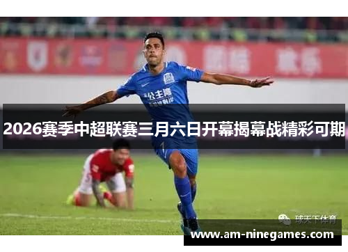 2026赛季中超联赛三月六日开幕揭幕战精彩可期