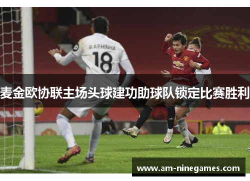 麦金欧协联主场头球建功助球队锁定比赛胜利